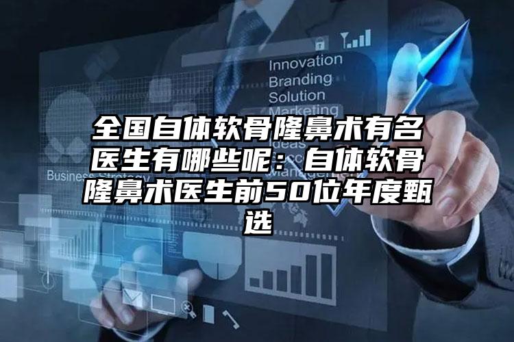 全国自体软骨隆鼻术有名医生有哪些呢：自体软骨隆鼻术医生前50位年度甄选