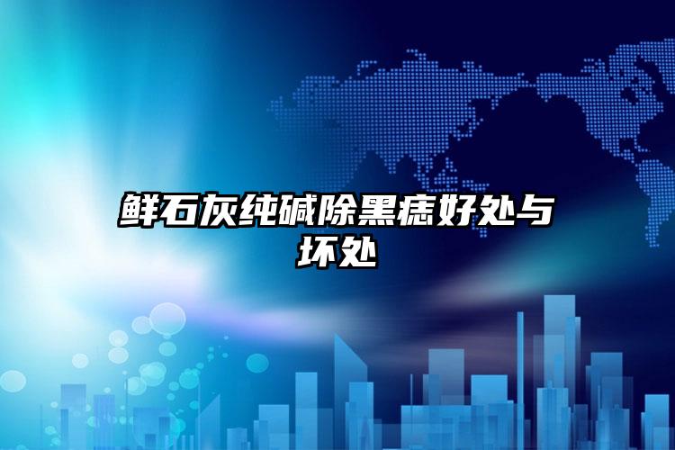 鲜石灰纯碱除黑痣好处与坏处