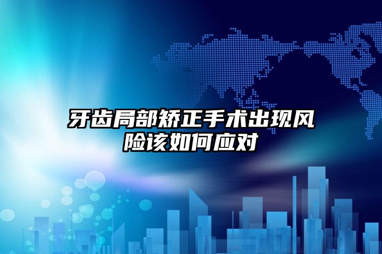 牙齿局部矫正手术出现风险该如何应对