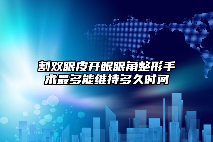 割双眼皮开眼眼角整形手术最多能维持多久时间