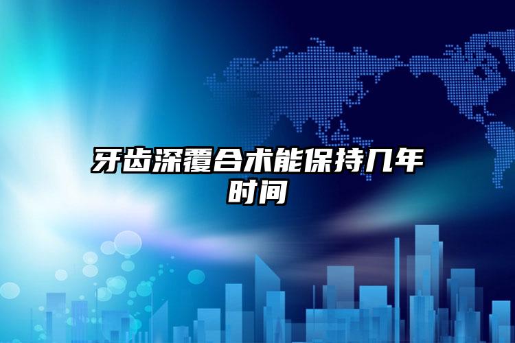 牙齿深覆合术能保持几年时间