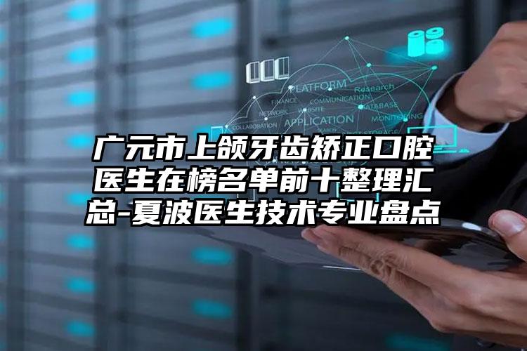 广元市上颌牙齿矫正口腔医生在榜名单前十整理汇总-夏波医生技术专业盘点