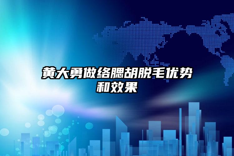 黄大勇做络腮胡脱毛优势和效果
