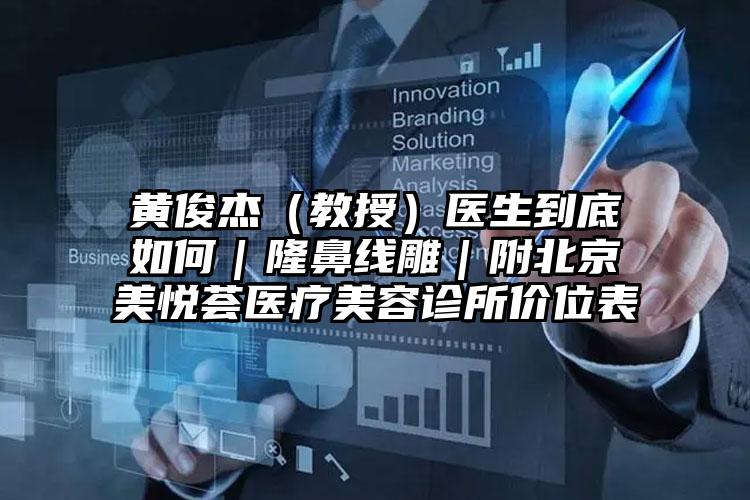 黄俊杰（教授）医生到底如何｜隆鼻线雕｜附北京美悦荟医疗美容诊所价位表