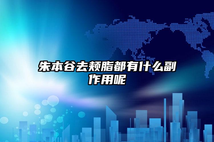 朱本谷去颊脂都有什么副作用呢