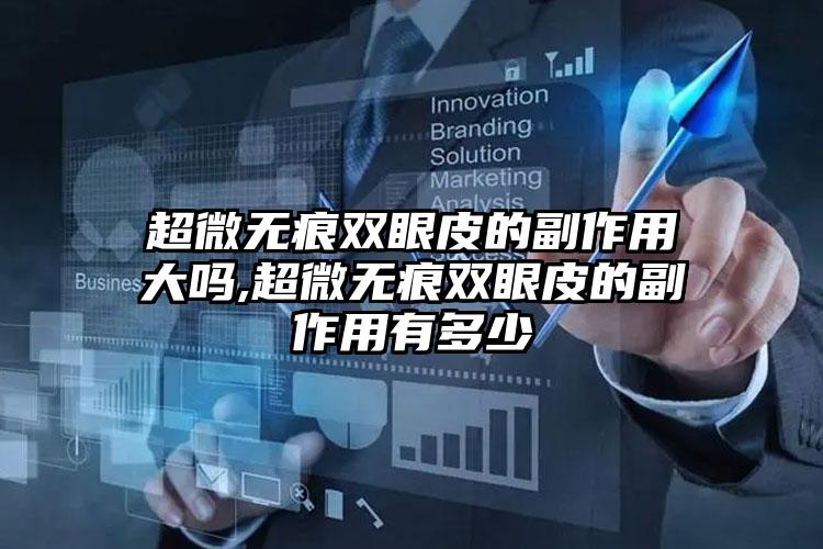 超微无痕双眼皮的副作用大吗,超微无痕双眼皮的副作用有多少