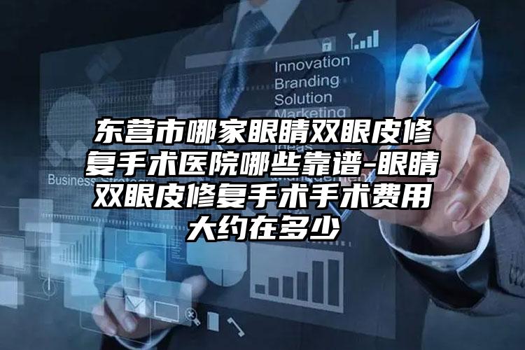 东营市哪家眼睛双眼皮修复手术医院哪些靠谱-眼睛双眼皮修复手术手术费用大约在多少