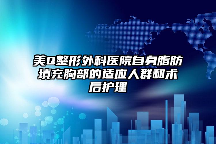 美Q整形外科医院自身脂肪填充胸部的适应人群和术后护理