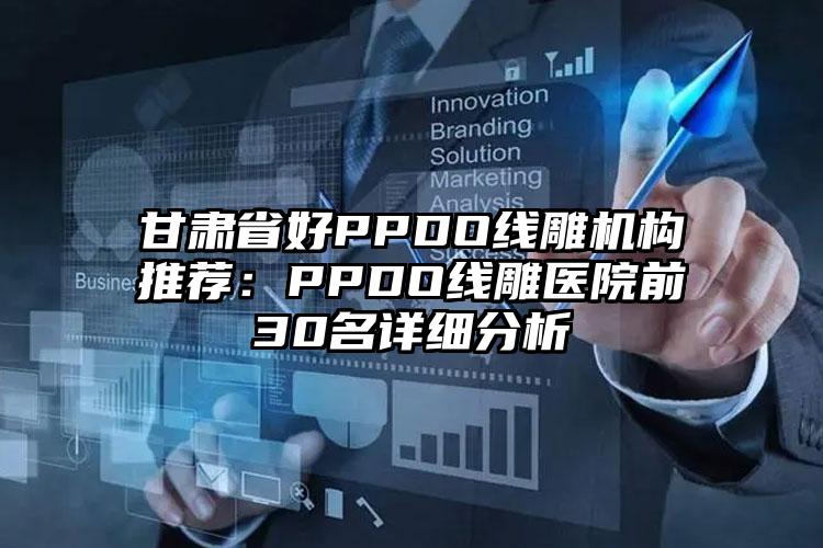 甘肃省好PPDO线雕机构推荐：PPDO线雕医院前30名详细分析