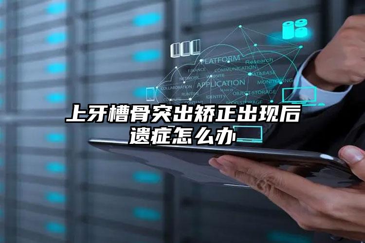 上牙槽骨突出矫正出现后遗症怎么办