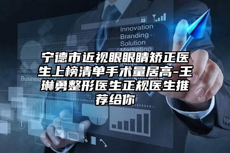 宁德市近视眼眼睛矫正医生上榜清单手术量居高-王琳勇整形医生正规医生推荐给你