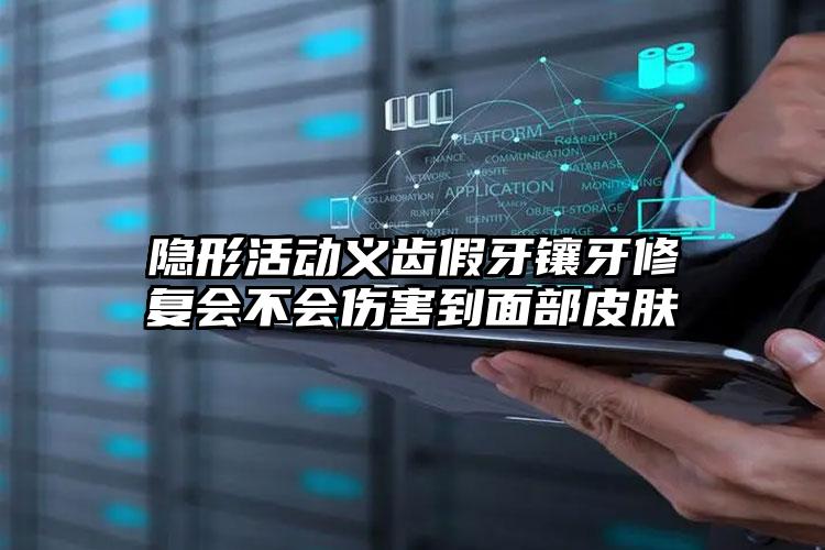 隐形活动义齿假牙镶牙修复会不会伤害到面部皮肤