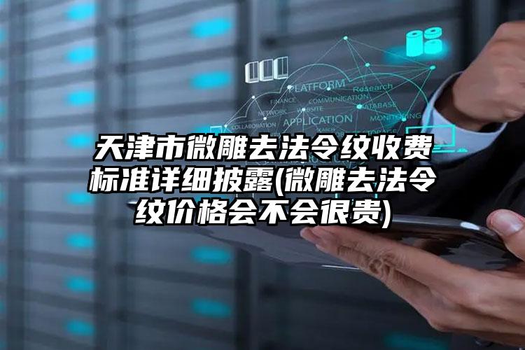 天津市微雕去法令纹收费标准详细披露(微雕去法令纹价格会不会很贵)