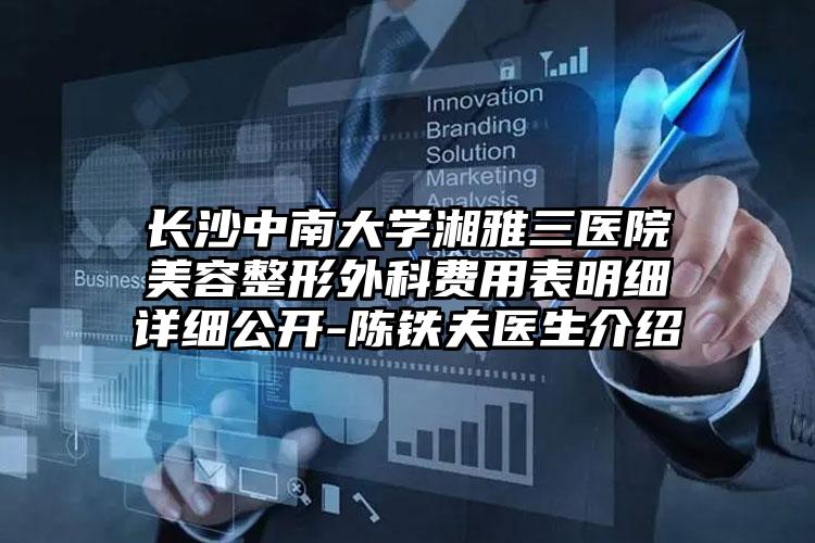长沙中南大学湘雅三医院美容整形外科费用表明细详细公开-陈铁夫医生介绍