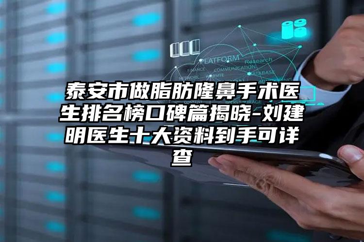 泰安市做脂肪隆鼻手术医生排名榜口碑篇揭晓-刘建明医生十大资料到手可详查