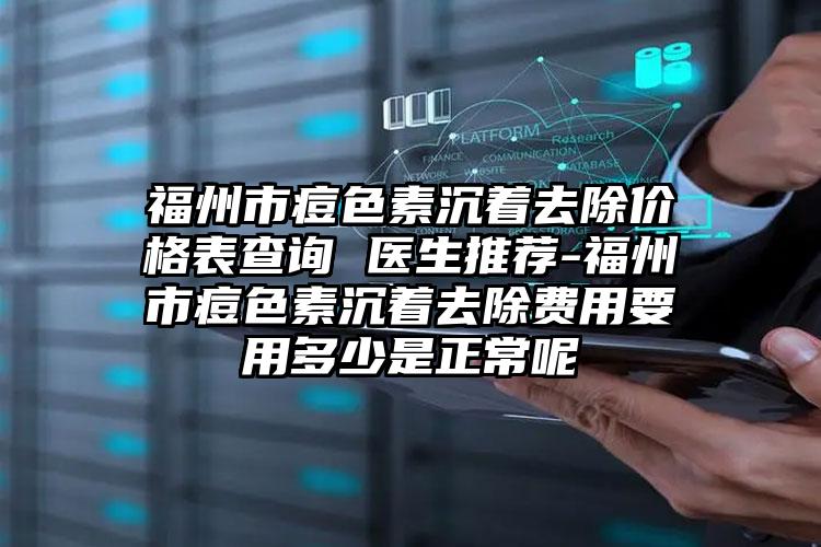 福州市痘色素沉着去除价格表查询 医生推荐-福州市痘色素沉着去除费用要用多少是正常呢