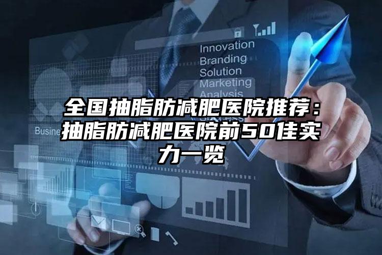 全国抽脂肪减肥医院推荐：抽脂肪减肥医院前50佳实力一览