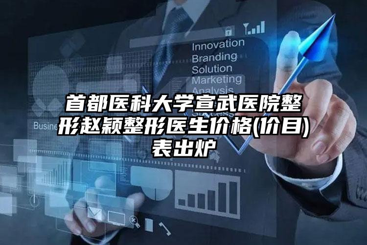 首都医科大学宣武医院整形赵颖整形医生价格(价目)表出炉