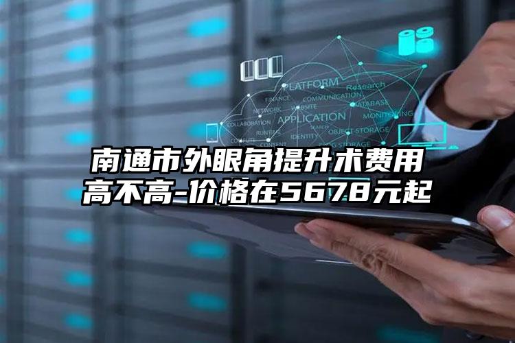 南通市外眼角提升术费用高不高-价格在5678元起