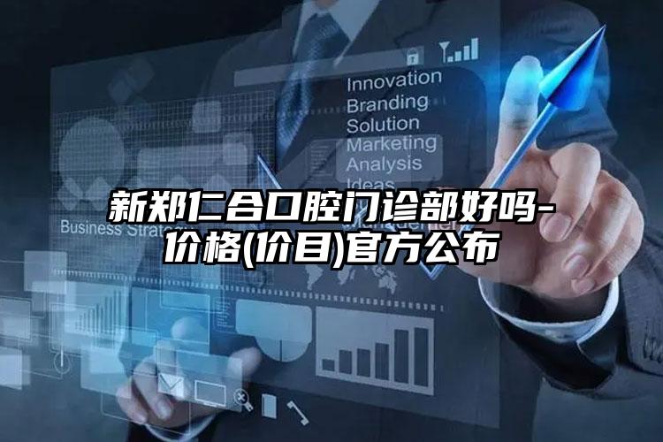 新郑仁合口腔门诊部好吗-价格(价目)官方公布
