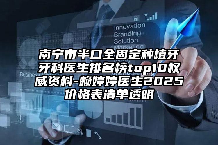 南宁市半口全固定种植牙牙科医生排名榜top10权威资料-赖婷婷医生2025价格表清单透明