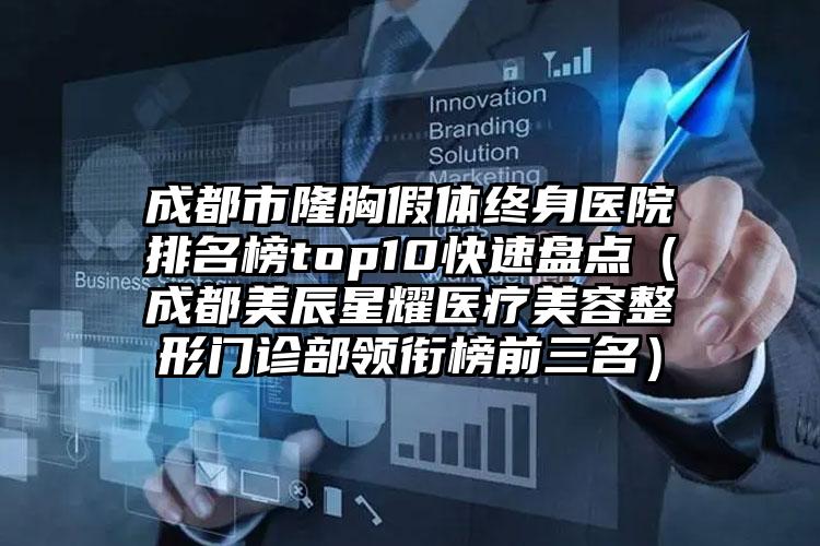 成都市隆胸假体终身医院排名榜top10快速盘点（成都美辰星耀医疗美容整形门诊部领衔榜前三名）