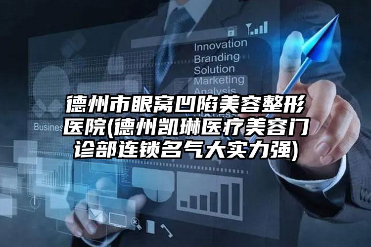 德州市眼窝凹陷美容整形医院(德州凯琳医疗美容门诊部连锁名气大实力强)