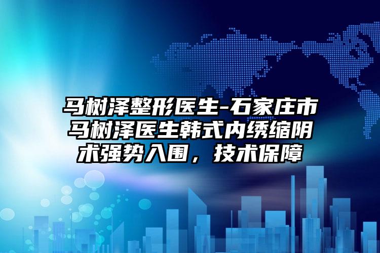马树泽整形医生-石家庄市马树泽医生韩式内绣缩阴术强势入围，技术保障
