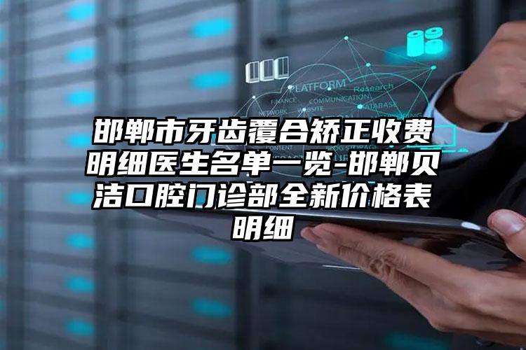 邯郸市牙齿覆合矫正收费明细医生名单一览-邯郸贝洁口腔门诊部全新价格表明细