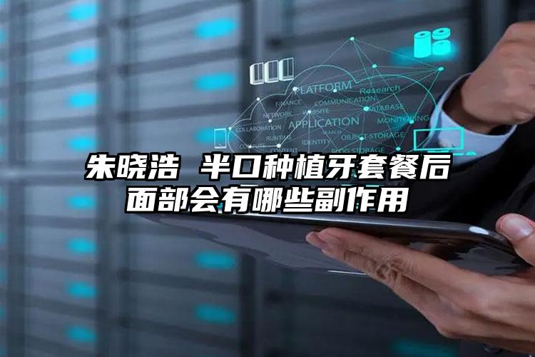 朱晓浩 半口种植牙套餐后面部会有哪些副作用