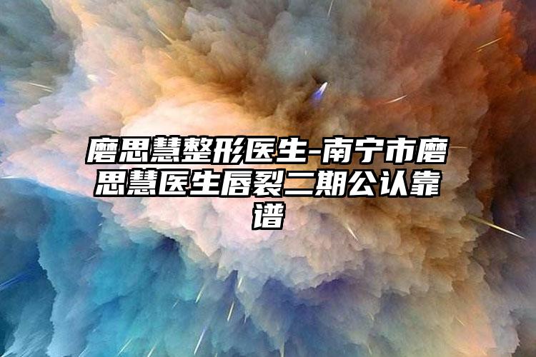 磨思慧整形医生-南宁市磨思慧医生唇裂二期公认靠谱