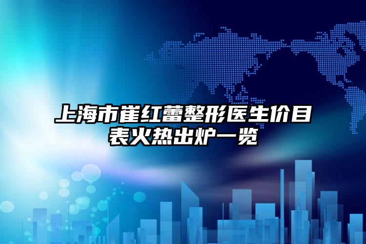 上海市崔红蕾整形医生价目表火热出炉一览