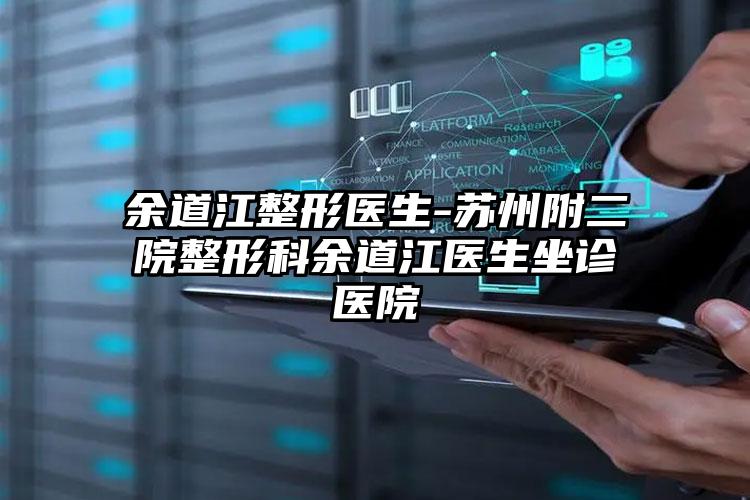 余道江整形医生-苏州附二院整形科余道江医生坐诊医院