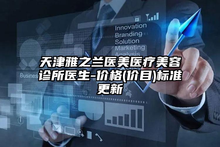 天津雅之兰医美医疗美容诊所医生-价格(价目)标准更新