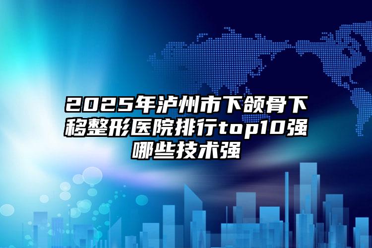 2025年泸州市下颌骨下移整形医院排行top10强哪些技术强
