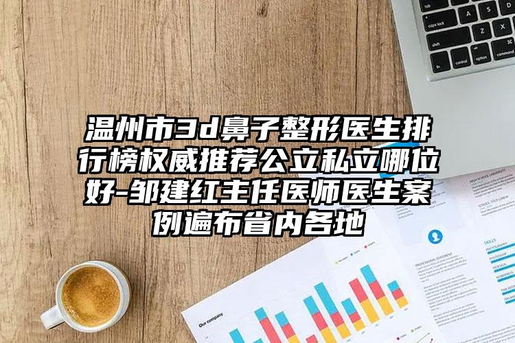 温州市3d鼻子整形医生排行榜权威推荐公立私立哪位好-邹建红主任医师医生案例遍布省内各地