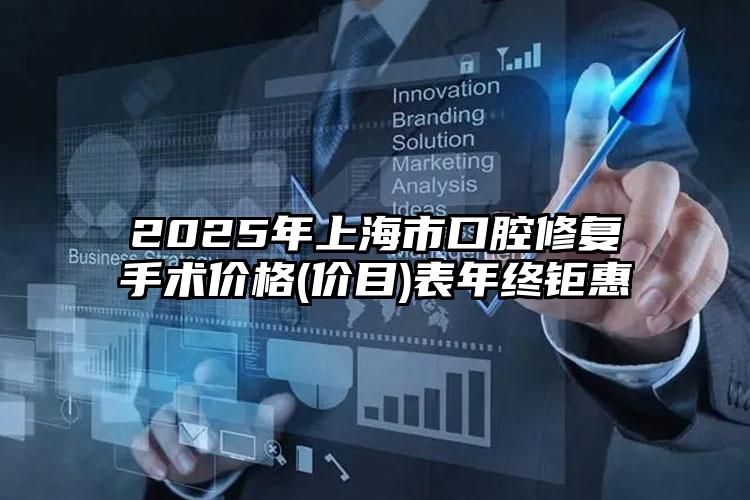2025年上海市口腔修复手术价格(价目)表年终钜惠