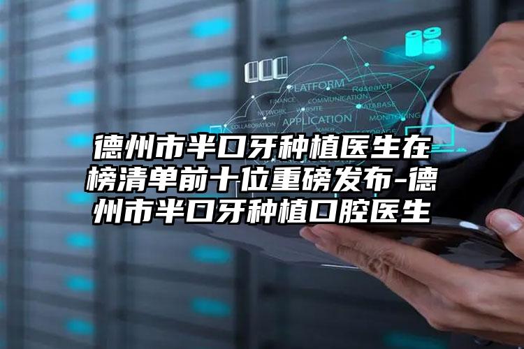 德州市半口牙种植医生在榜清单前十位重磅发布-德州市半口牙种植口腔医生
