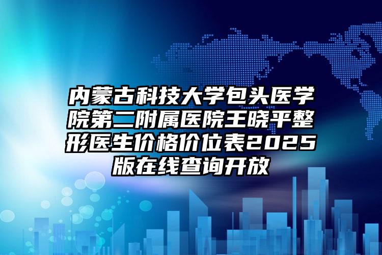 内蒙古科技大学包头医学院第二附属医院王晓平整形医生价格价位表2025版在线查询开放