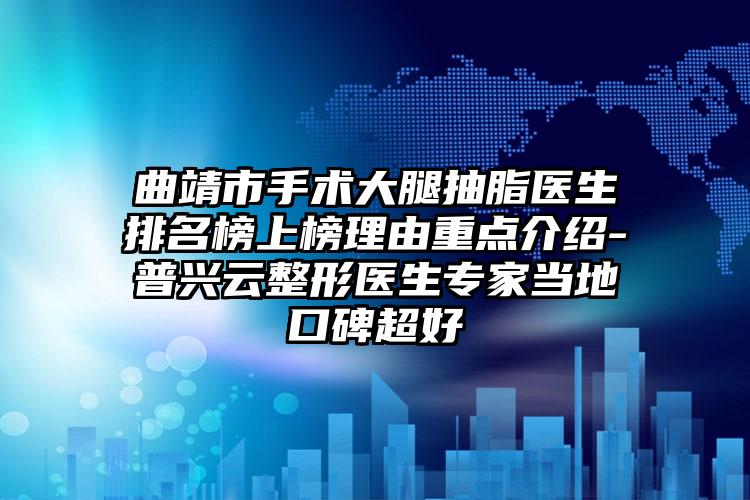 曲靖市手术大腿抽脂医生排名榜上榜理由重点介绍-普兴云整形医生专家当地口碑超好
