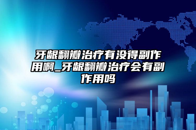牙龈翻瓣治疗有没得副作用啊_牙龈翻瓣治疗会有副作用吗