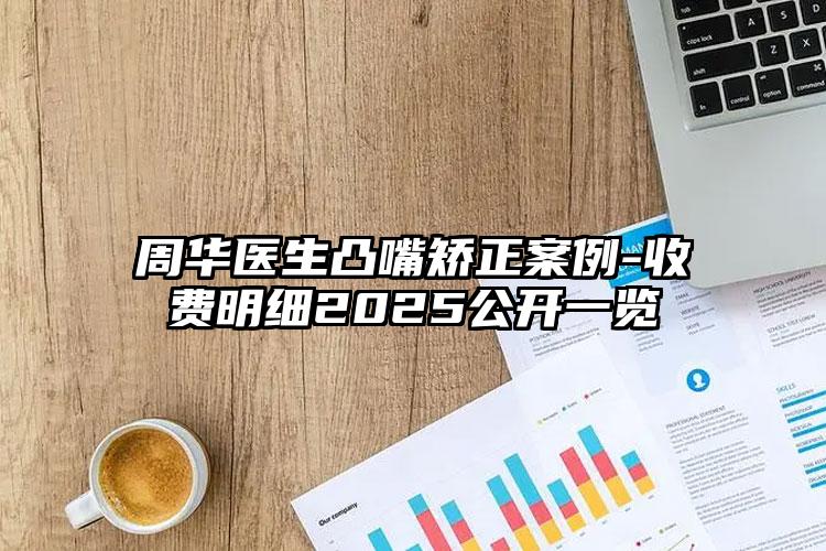 周华医生凸嘴矫正案例-收费明细2025公开一览