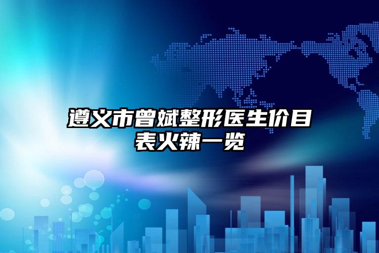 遵义市曾斌整形医生价目表火辣一览