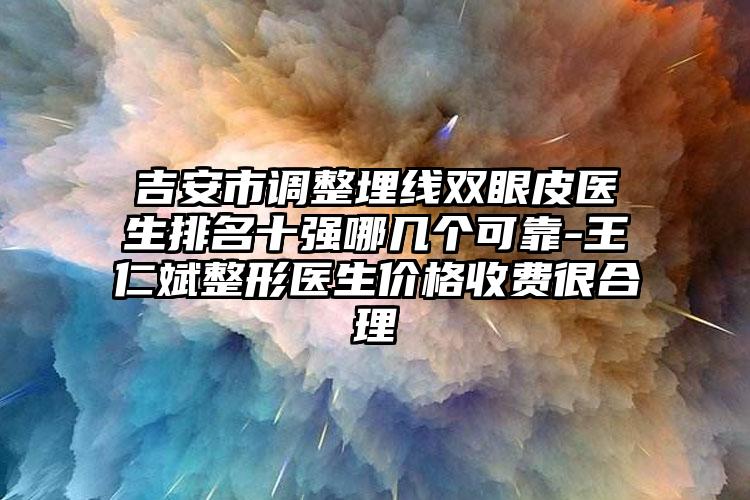 吉安市调整埋线双眼皮医生排名十强哪几个可靠-王仁斌整形医生价格收费很合理