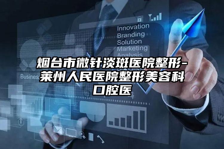 烟台市微针淡斑医院整形-莱州人民医院整形美容科口腔医