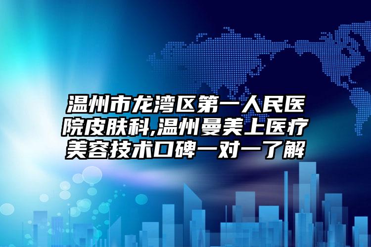 温州市龙湾区第一人民医院皮肤科,温州曼美上医疗美容技术口碑一对一了解