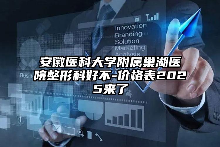 安徽医科大学附属巢湖医院整形科好不-价格表2025来了