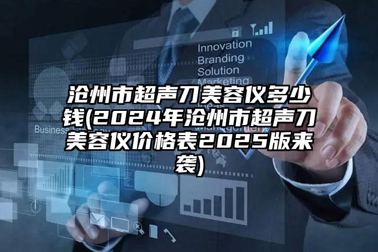 沧州市超声刀美容仪多少钱(2024年沧州市超声刀美容仪价格表2025版来袭)