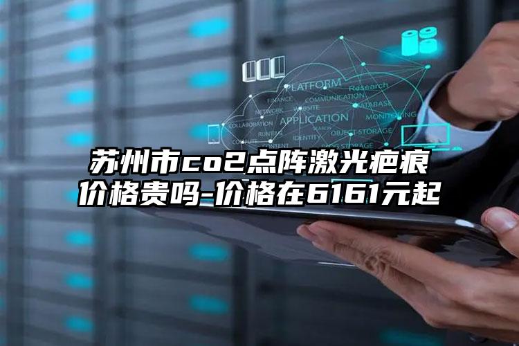 苏州市co2点阵激光疤痕价格贵吗-价格在6161元起
