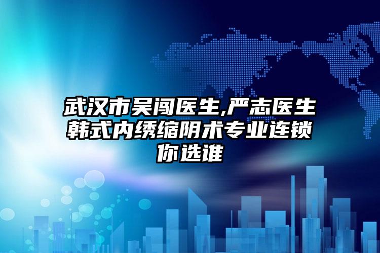武汉市吴闯医生,严志医生韩式内绣缩阴术专业连锁你选谁